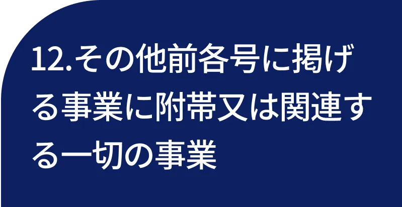 12.その他前各号に掲げる事業に附帯又は関連する一切の事業