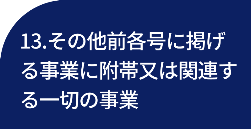 13.その他前各号に掲げる事業に附帯又は関連する一切の事業