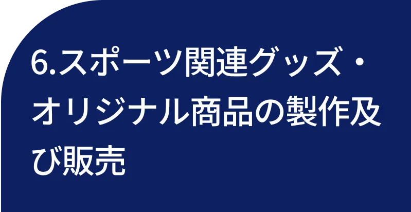 6.スポーツ関連グッズ・オリジナル商品の製作及び販売